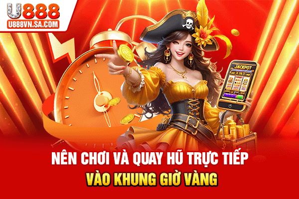 Nên chơi và quay hũ trực tiếp vào khung giờ vàng