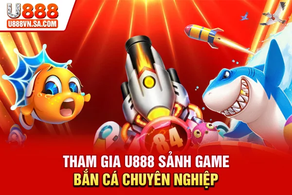 Điểm Danh Top 5 Bắn Cá Ăn Tiền Uy Tín Nên Chơi 2026 % Tham gia U888 - Sảnh game bắn cá chuyên nghiệp 2026